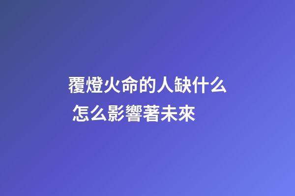 覆燈火命的人缺什么 怎么影響著未來
